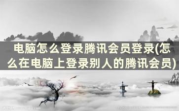 电脑怎么登录腾讯会员登录(怎么在电脑上登录别人的腾讯会员)