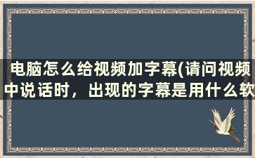 电脑怎么给视频加字幕(请问视频中说话时，出现的字幕是用什么软件弄的)