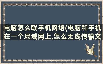 电脑怎么联手机网络(电脑和手机在一个局域网上,怎么无线传输文件)