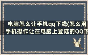 电脑怎么让手机qq下线(怎么用手机操作让在电脑上登陆的QQ下线)