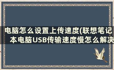 电脑怎么设置上传速度(联想笔记本电脑USB传输速度慢怎么解决)