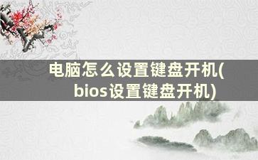 电脑怎么设置键盘开机(bios设置键盘开机)