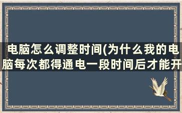 电脑怎么调整时间(为什么我的电脑每次都得通电一段时间后才能开机)