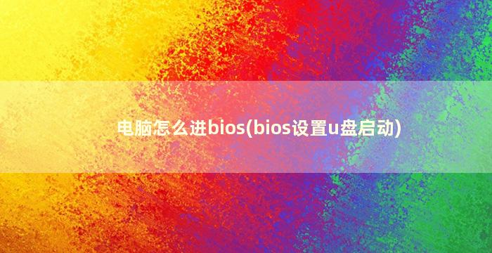 电脑怎么进bios(bios设置u盘启动)