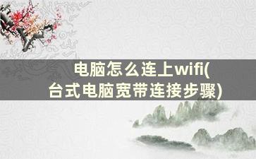 电脑怎么连上wifi(台式电脑宽带连接步骤)