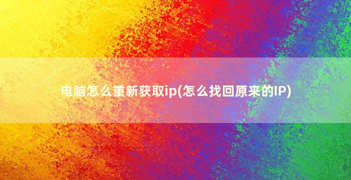 电脑怎么重新获取ip(怎么找回原来的IP)