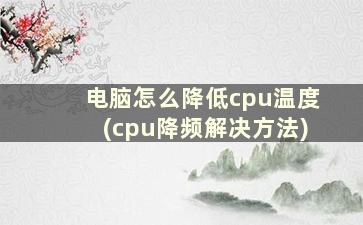 电脑怎么降低cpu温度(cpu降频解决方法)