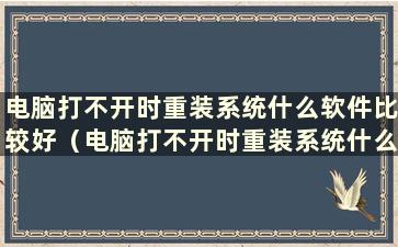 电脑打不开时重装系统什么软件比较好（电脑打不开时重装系统什么软件好）