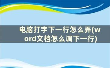 电脑打字下一行怎么弄(word文档怎么调下一行)