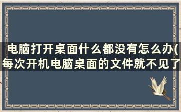 电脑打开桌面什么都没有怎么办(每次开机电脑桌面的文件就不见了怎么办)