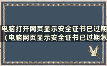 电脑打开网页显示安全证书已过期（电脑网页显示安全证书已过期怎么办）