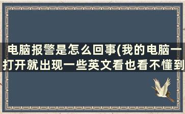 电脑报警是怎么回事(我的电脑一打开就出现一些英文看也看不懂到底是哪里出现问题)