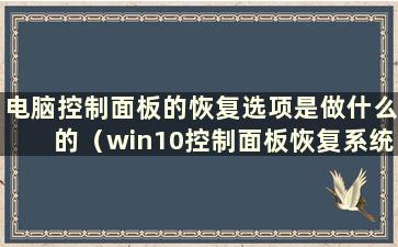 电脑控制面板的恢复选项是做什么的（win10控制面板恢复系统）