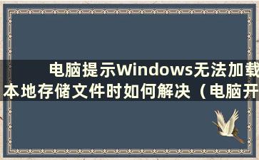 电脑提示Windows无法加载本地存储文件时如何解决（电脑开机时提示Windows无法加载本地存储文件）