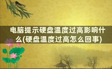 电脑提示硬盘温度过高影响什么(硬盘温度过高怎么回事)