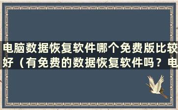 电脑数据恢复软件哪个免费版比较好（有免费的数据恢复软件吗？电脑）