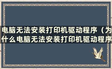 电脑无法安装打印机驱动程序（为什么电脑无法安装打印机驱动程序）