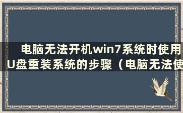 电脑无法开机win7系统时使用U盘重装系统的步骤（电脑无法使用U盘开机时重装系统的步骤图解）