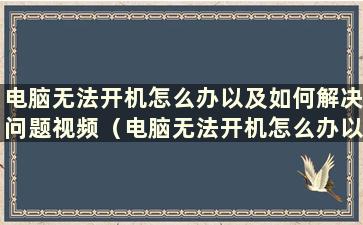 电脑无法开机怎么办以及如何解决问题视频（电脑无法开机怎么办以及如何解决问题）