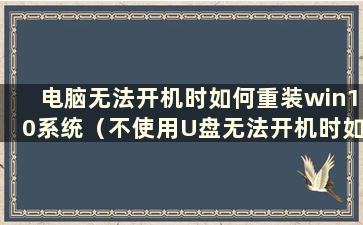 电脑无法开机时如何重装win10系统（不使用U盘无法开机时如何重装win10系统）