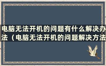 电脑无法开机的问题有什么解决办法（电脑无法开机的问题解决方法视频）