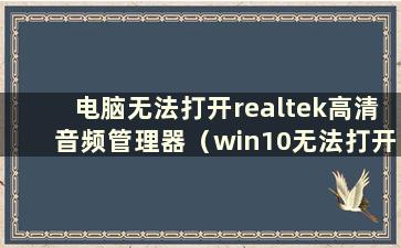 电脑无法打开realtek高清音频管理器（win10无法打开realtek高清音频管理器）