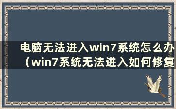 电脑无法进入win7系统怎么办（win7系统无法进入如何修复）