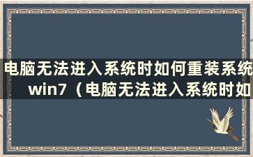 电脑无法进入系统时如何重装系统win7（电脑无法进入系统时如何重装系统）