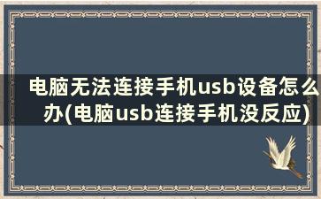 电脑无法连接手机usb设备怎么办(电脑usb连接手机没反应)