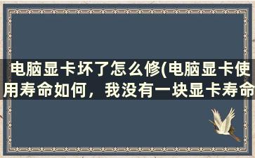 电脑显卡坏了怎么修(电脑显卡使用寿命如何，我没有一块显卡寿命超过3年的！大家呢)