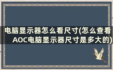 电脑显示器怎么看尺寸(怎么查看AOC电脑显示器尺寸是多大的)