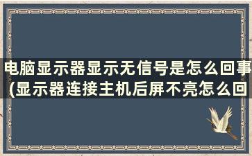 电脑显示器显示无信号是怎么回事(显示器连接主机后屏不亮怎么回事)