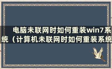 电脑未联网时如何重装win7系统（计算机未联网时如何重装系统）