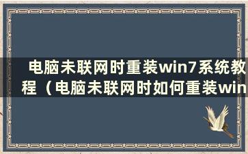 电脑未联网时重装win7系统教程（电脑未联网时如何重装win7系统）