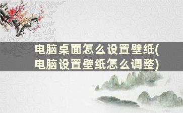 电脑桌面怎么设置壁纸(电脑设置壁纸怎么调整)