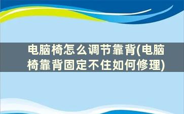 电脑椅怎么调节靠背(电脑椅靠背固定不住如何修理)