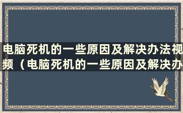 电脑死机的一些原因及解决办法视频（电脑死机的一些原因及解决办法是什么）