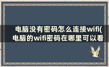 电脑没有密码怎么连接wifi(电脑的wifi密码在哪里可以看到)