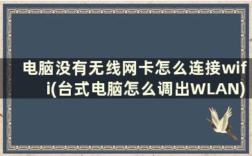 电脑没有无线网卡怎么连接wifi(台式电脑怎么调出WLAN)