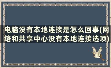 电脑没有本地连接是怎么回事(网络和共享中心没有本地连接选项)