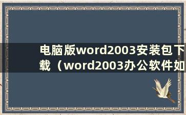 电脑版word2003安装包下载（word2003办公软件如何安装）