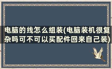 电脑的线怎么组装(电脑装机很复杂吗可不可以买配件回来自己装)