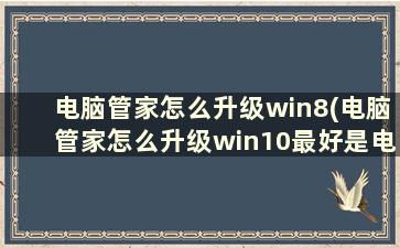 电脑管家怎么升级win8(电脑管家怎么升级win10最好是电脑管家升级win10教程)