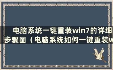 电脑系统一键重装win7的详细步骤图（电脑系统如何一键重装win7）