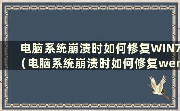 电脑系统崩溃时如何修复WIN7（电脑系统崩溃时如何修复wen11）