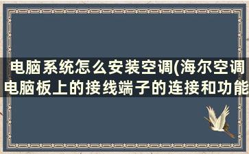 电脑系统怎么安装空调(海尔空调电脑板上的接线端子的连接和功能是什么)