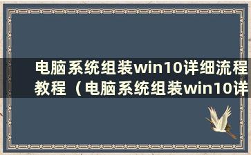 电脑系统组装win10详细流程教程（电脑系统组装win10详细流程图）