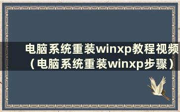 电脑系统重装winxp教程视频（电脑系统重装winxp步骤）