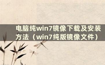 电脑纯win7镜像下载及安装方法（win7纯版镜像文件）