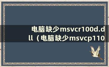 电脑缺少msvcr100d.dll（电脑缺少msvcp110.dll是什么意思）